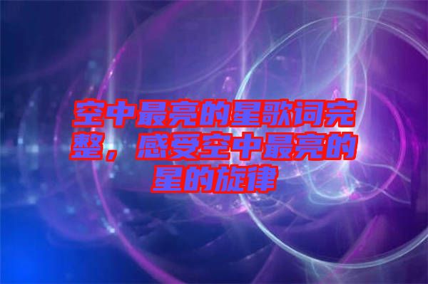 空中最亮的星歌詞完整,感受空中最亮的星的旋律