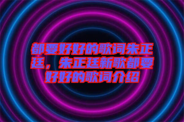 都要好好的歌詞朱正廷,朱正廷新歌都要好好的歌詞介紹