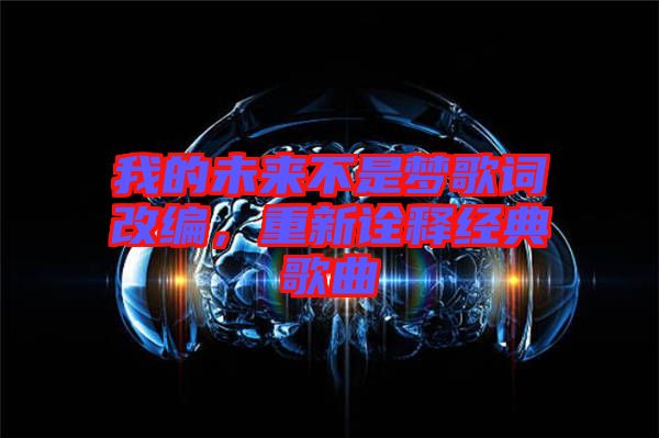 我的未來不是夢(mèng)歌詞改編,重新詮釋經(jīng)典歌曲