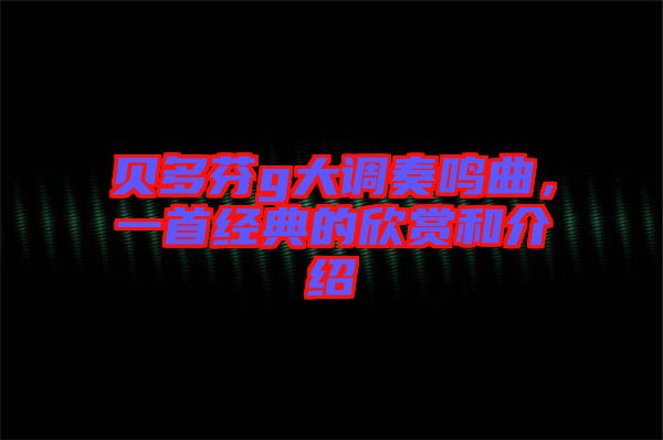 貝多芬g大調奏鳴曲,一首經典的欣賞和介紹
