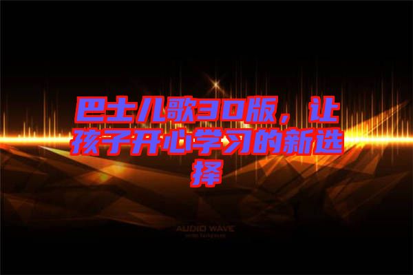 巴士兒歌3D版，讓孩子開心學(xué)習(xí)的新選擇