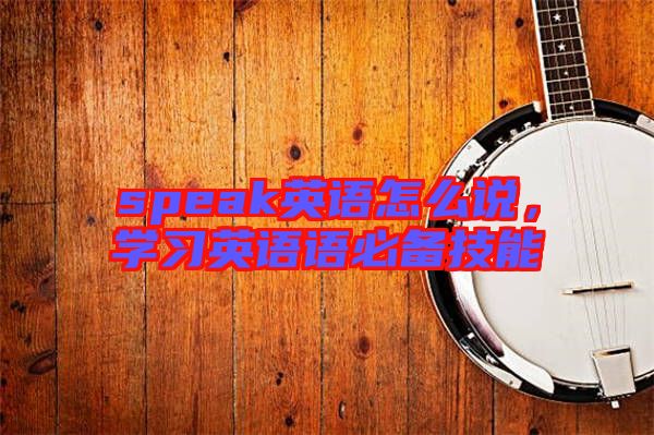 speak英語怎么說,學習英語語必備技能