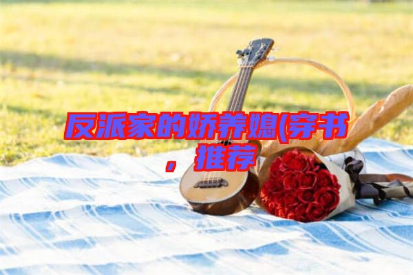 反派家的嬌養(yǎng)媳(穿書,推薦