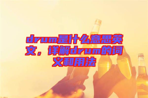 drum是什么意思英文,詳解drum的詞義和用法