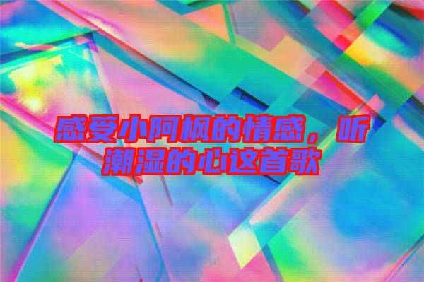 感受小阿楓的情感,聽潮濕的心這首歌
