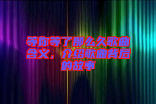 等你等了那么久歌曲含義，介紹歌曲背后的故事