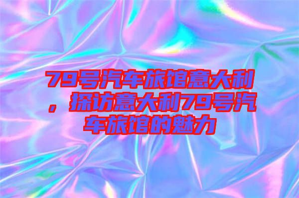 79號汽車旅館意大利，探訪意大利79號汽車旅館的魅力