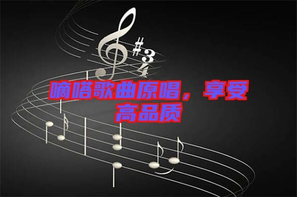 嘀嗒歌曲原唱,享受高品質