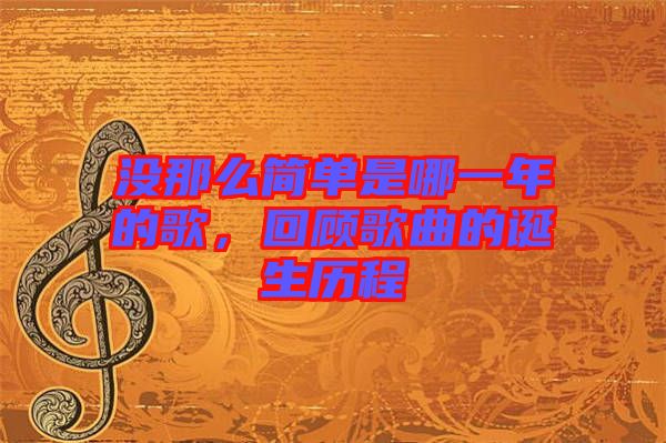 沒那么簡單是哪一年的歌,回顧歌曲的誕生歷程