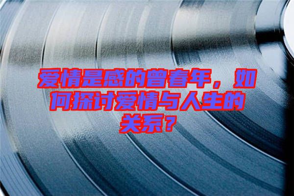 愛情是感的曾春年,如何探討愛情與人生的關系?