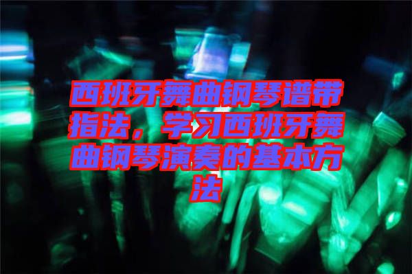 西班牙舞曲鋼琴譜帶指法，學習西班牙舞曲鋼琴演奏的基本方法