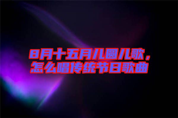 8月十五月兒圓兒歌，怎么唱傳統節日歌曲