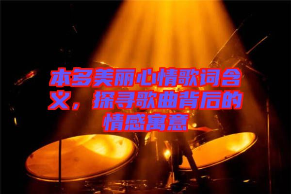 本多美麗心情歌詞含義,探尋歌曲背后的情感寓意