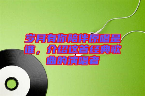 歲月有你陪伴原唱是誰,介紹這首經典歌曲的演唱者