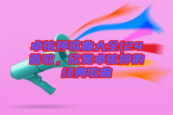 卓依婷歌曲大全(24首歌,欣賞卓依婷的經典歌曲