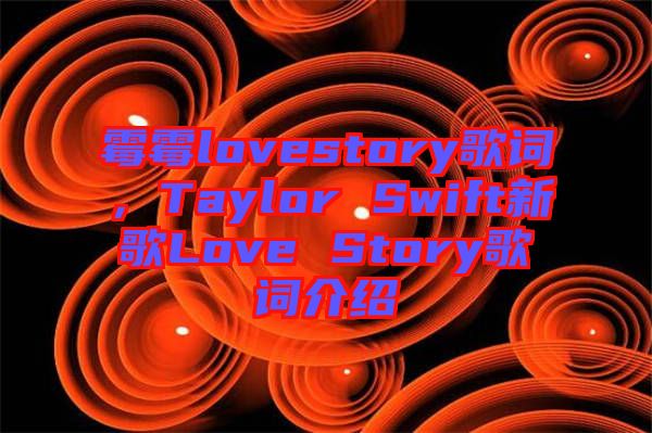 霉霉lovestory歌詞，Taylor Swift新歌Love Story歌詞介紹