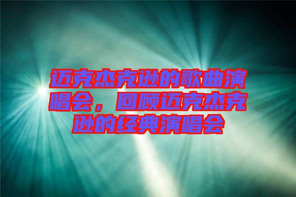 邁克杰克遜的歌曲演唱會,回顧邁克杰克遜的經典演唱會