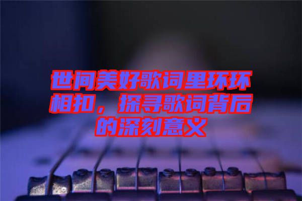 世間美好歌詞里環環相扣，探尋歌詞背后的深刻意義
