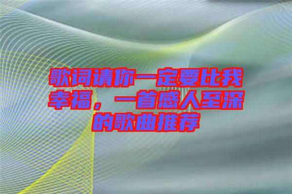 歌詞請你一定要比我幸福,一首感人至深的歌曲推薦