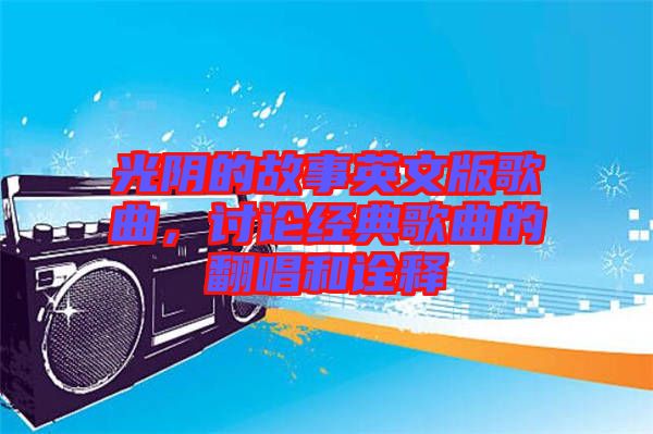 光陰的故事英文版歌曲,討論經典歌曲的翻唱和詮釋