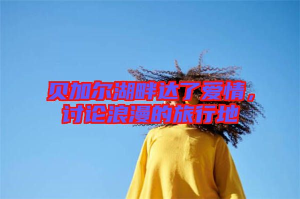 貝加爾湖畔達了愛情，討論浪漫的旅行地