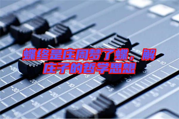 蝶終是莊周夢(mèng)了蝶,解莊子的哲學(xué)思想