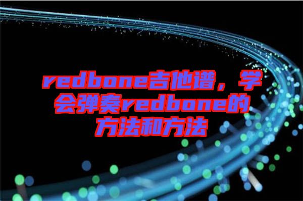 redbone吉他譜,學(xué)會(huì)彈奏redbone的方法和方法