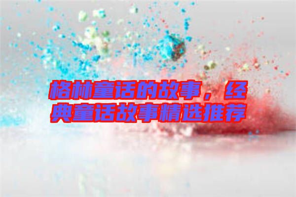 格林童話(huà)的故事,經(jīng)典童話(huà)故事精選推薦