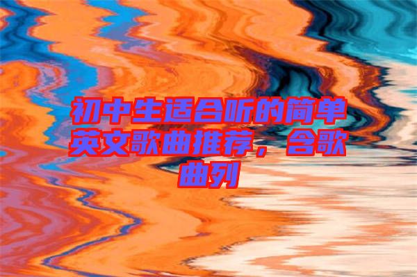 初中生適合聽(tīng)的簡(jiǎn)單英文歌曲推薦,含歌曲列