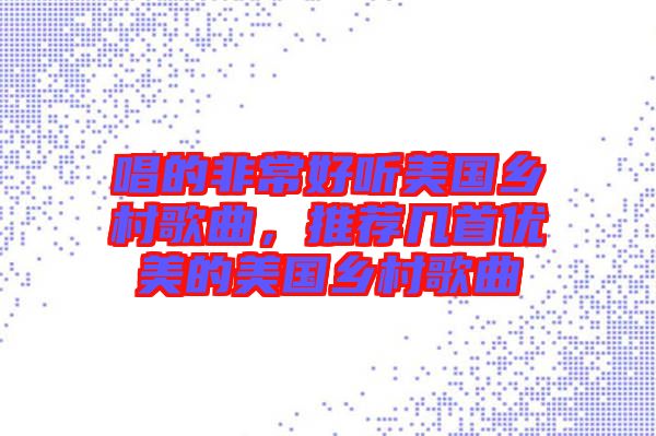 唱的非常好聽美國鄉(xiāng)村歌曲,推薦幾首優(yōu)美的美國鄉(xiāng)村歌曲