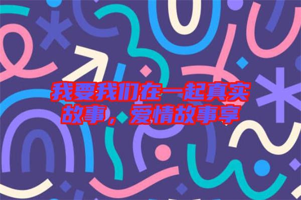我要我們在一起真實故事,愛情故事享