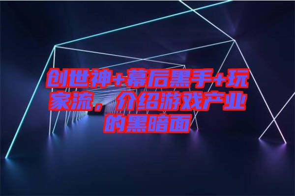 創(chuàng)世神+幕后黑手+玩家流,介紹游戲產(chǎn)業(yè)的黑暗面