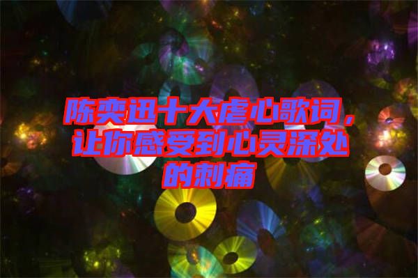 陳奕迅十大虐心歌詞，讓你感受到心靈深處的刺痛