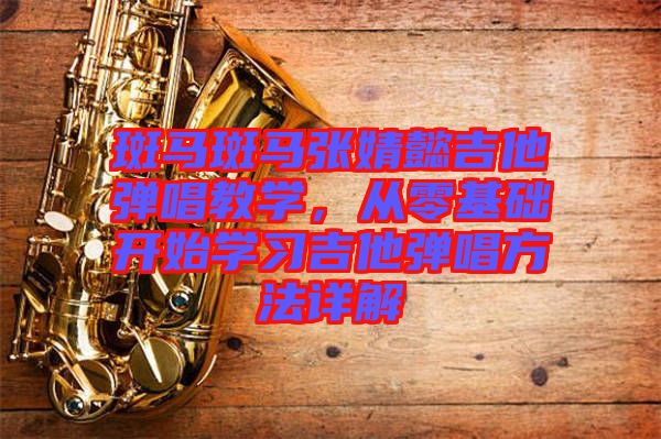 斑馬斑馬張婧懿吉他彈唱教學，從零基礎開始學習吉他彈唱方法詳解