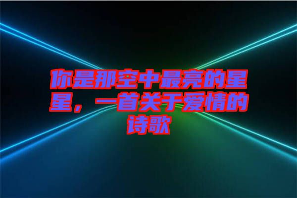 你是那空中最亮的星星,一首關于愛情的詩歌
