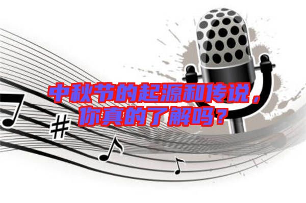 中秋節(jié)的起源和傳說,你真的了解嗎?