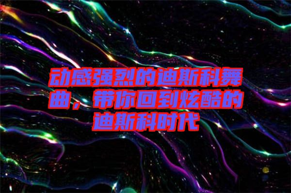 動感強烈的迪斯科舞曲,帶你回到炫酷的迪斯科時代