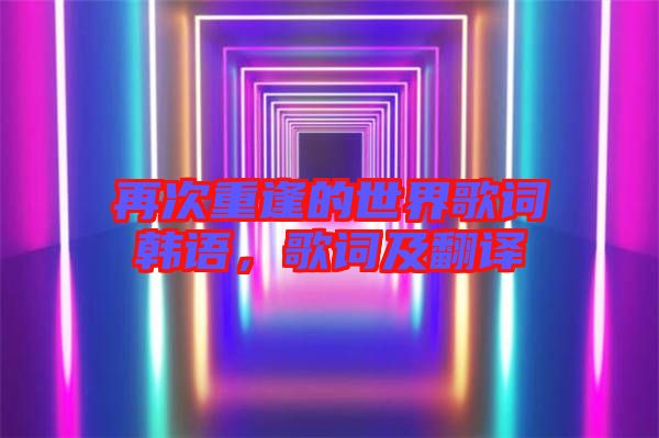 再次重逢的世界歌詞韓語,歌詞及翻譯
