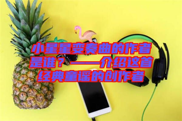 小星星變奏曲的作者是誰?——介紹這首經典童謠的創作者