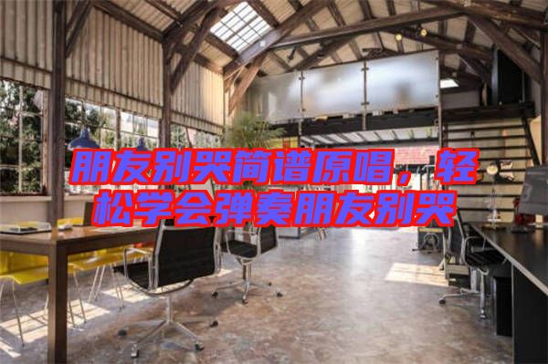 朋友別哭簡譜原唱，輕松學(xué)會彈奏朋友別哭