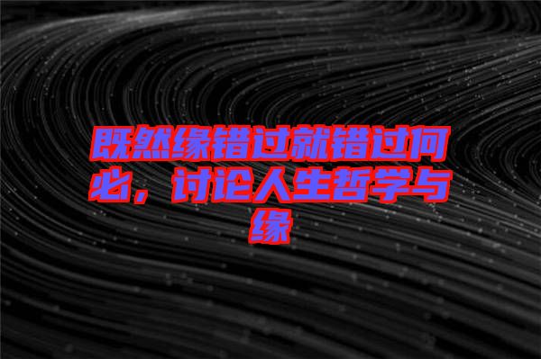 既然緣錯過就錯過何必,討論人生哲學與緣