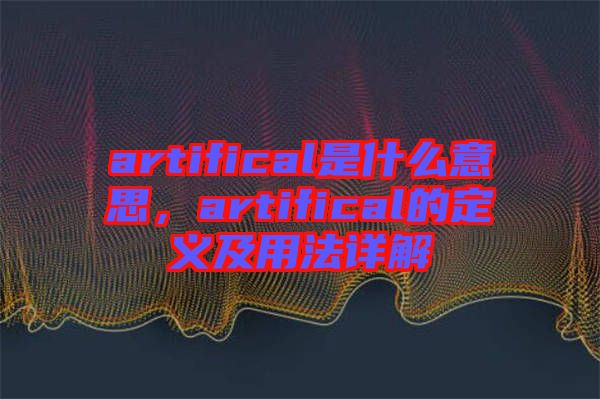 artifical是什么意思,artifical的定義及用法詳解