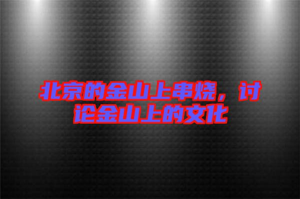 北京的金山上串燒,討論金山上的文化
