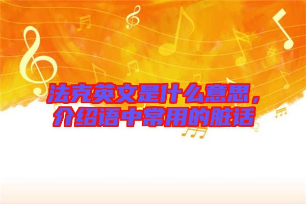 法克英文是什么意思,介紹語中常用的臟話