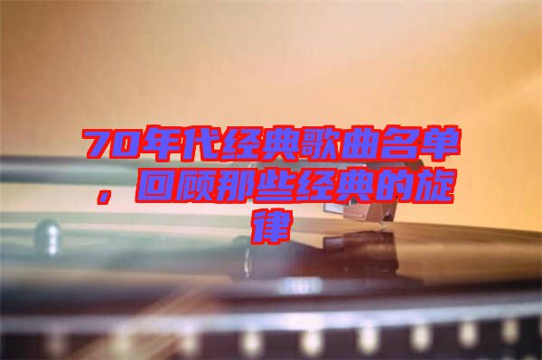70年代經典歌曲名單,回顧那些經典的旋律