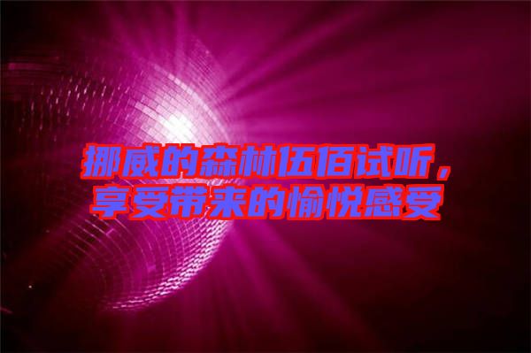 挪威的森林伍佰試聽,享受帶來的愉悅感受