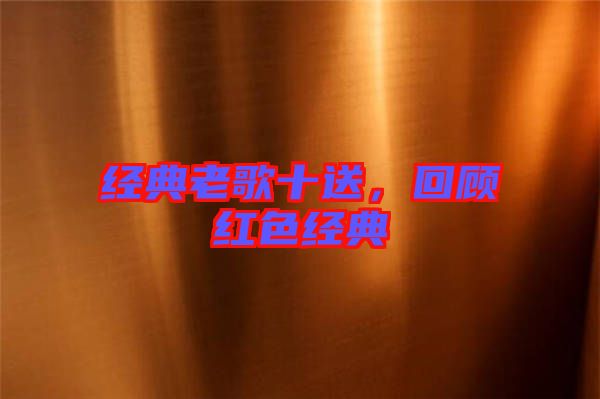 經典老歌十送,回顧紅色經典