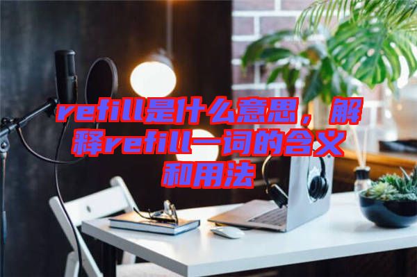 refill是什么意思,解釋refill一詞的含義和用法