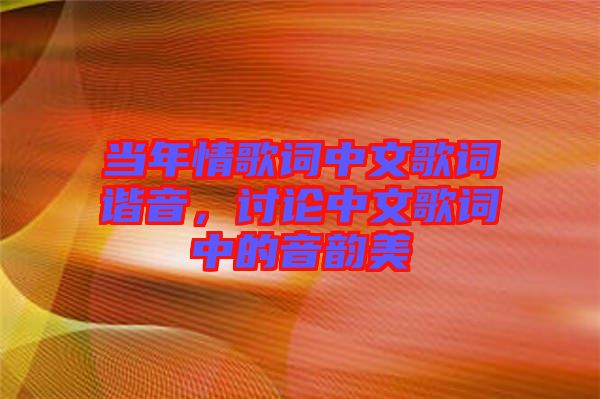 當年情歌詞中文歌詞諧音,討論中文歌詞中的音韻美