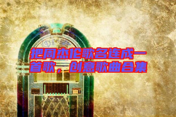 把周杰倫歌名連成一首歌,創意歌曲合集